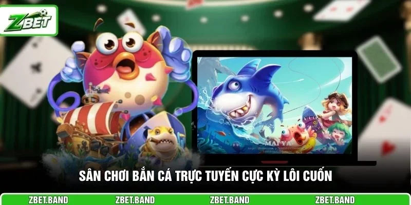 Sân chơi bắn cá trực tuyến cực kỳ lôi cuốn