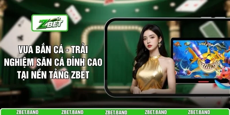 Vua Bắn Cá - Trải Nghiệm Săn Cá Đỉnh Cao Tại Nền Tảng ZBET 